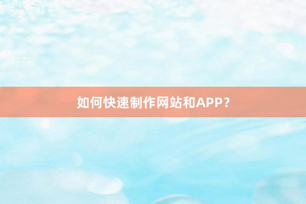 如何快速制作网站和APP？
