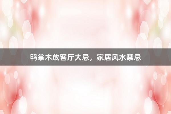 鸭掌木放客厅大忌，家居风水禁忌