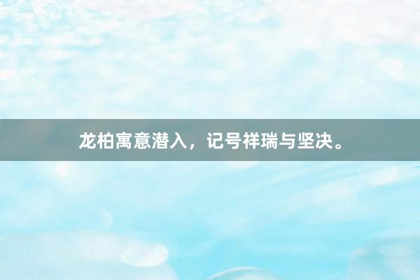 龙柏寓意潜入，记号祥瑞与坚决。